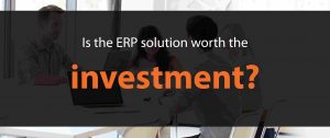 Is the ERP solution worth the investment